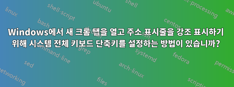 Windows에서 새 크롬 탭을 열고 주소 표시줄을 강조 표시하기 위해 시스템 전체 키보드 단축키를 설정하는 방법이 있습니까?