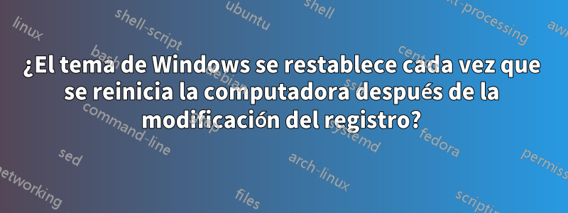 ¿El tema de Windows se restablece cada vez que se reinicia la computadora después de la modificación del registro?