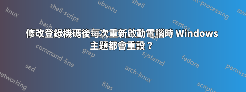 修改登錄機碼後每次重新啟動電腦時 Windows 主題都會重設？