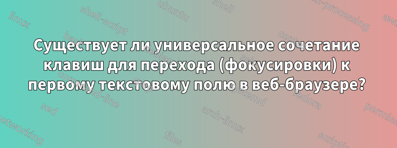 Существует ли универсальное сочетание клавиш для перехода (фокусировки) к первому текстовому полю в веб-браузере?