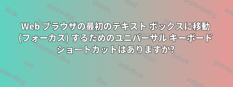 Web ブラウザの最初のテキスト ボックスに移動 (フォーカス) するためのユニバーサル キーボード ショートカットはありますか?