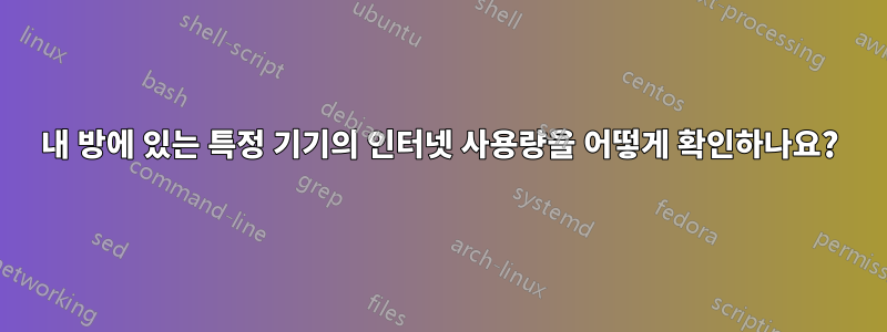 내 방에 있는 특정 기기의 인터넷 사용량을 어떻게 확인하나요?