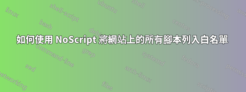 如何使用 NoScript 將網站上的所有腳本列入白名單