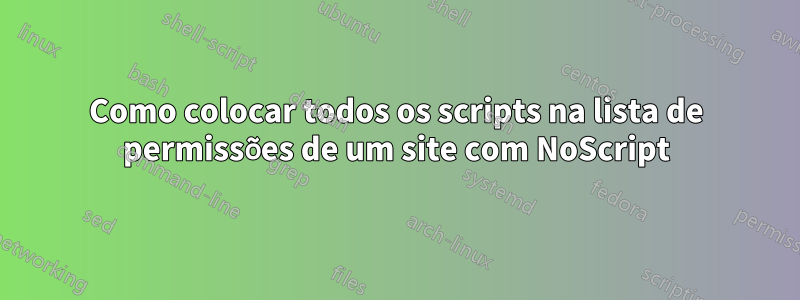 Como colocar todos os scripts na lista de permissões de um site com NoScript