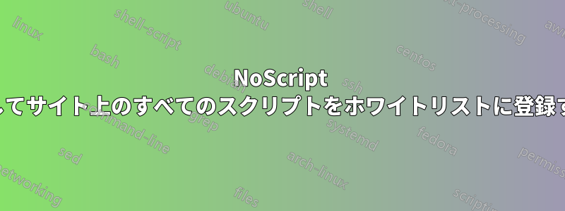 NoScript を使用してサイト上のすべてのスクリプトをホワイトリストに登録する方法