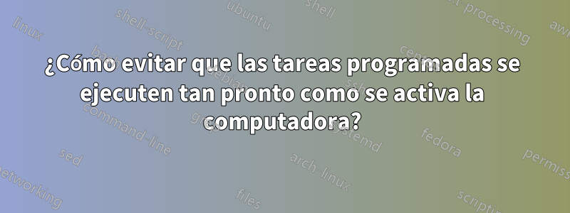 ¿Cómo evitar que las tareas programadas se ejecuten tan pronto como se activa la computadora?