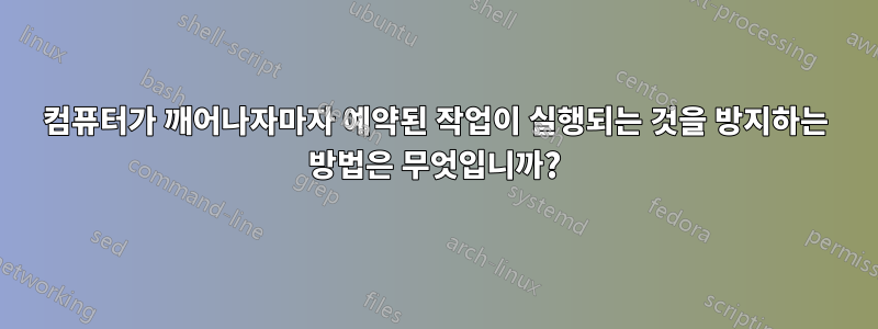 컴퓨터가 깨어나자마자 예약된 작업이 실행되는 것을 방지하는 방법은 무엇입니까?