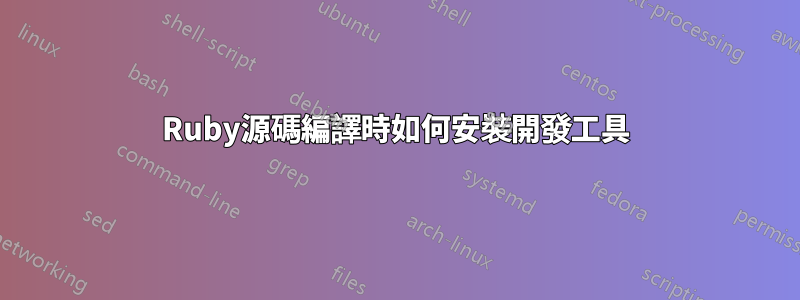 Ruby源碼編譯時如何安裝開發工具