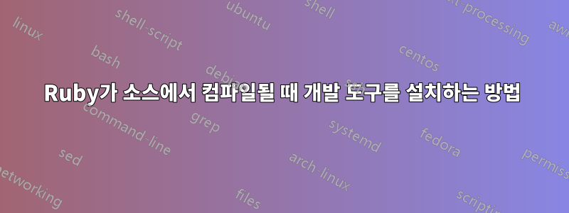 Ruby가 소스에서 컴파일될 때 개발 도구를 설치하는 방법