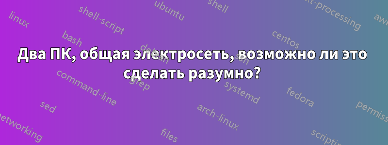 Два ПК, общая электросеть, возможно ли это сделать разумно?