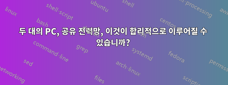 두 대의 PC, 공유 전력망, 이것이 합리적으로 이루어질 수 있습니까?