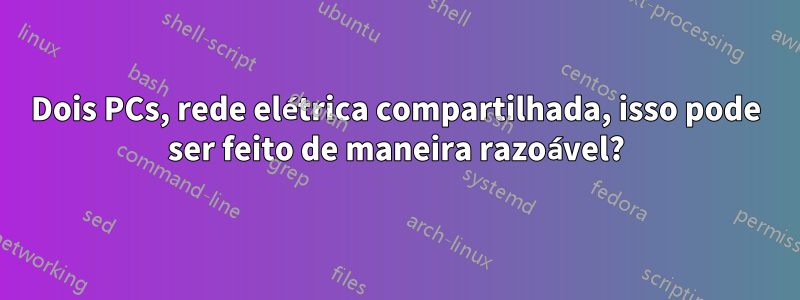 Dois PCs, rede elétrica compartilhada, isso pode ser feito de maneira razoável?