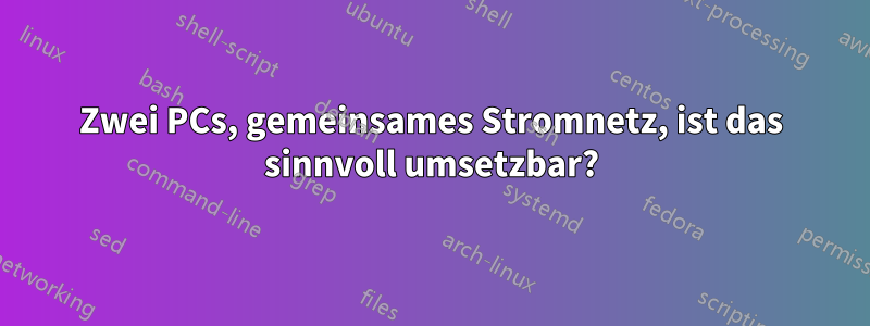 Zwei PCs, gemeinsames Stromnetz, ist das sinnvoll umsetzbar?