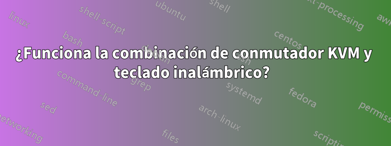 ¿Funciona la combinación de conmutador KVM y teclado inalámbrico? 