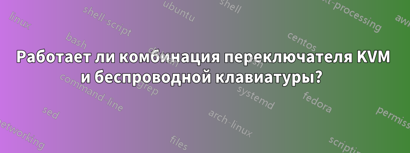 Работает ли комбинация переключателя KVM и беспроводной клавиатуры? 