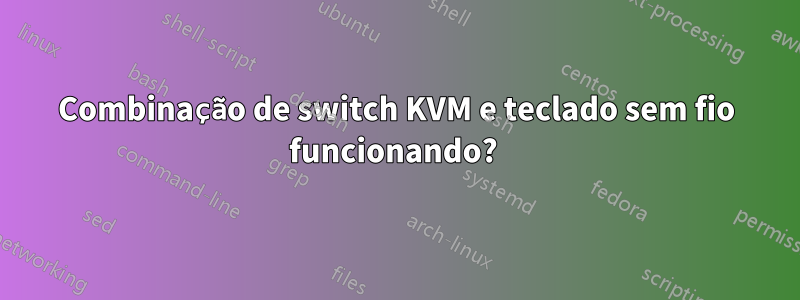 Combinação de switch KVM e teclado sem fio funcionando? 