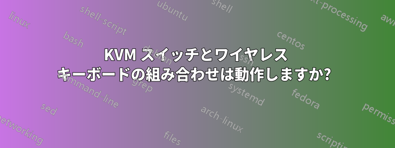 KVM スイッチとワイヤレス キーボードの組み合わせは動作しますか? 