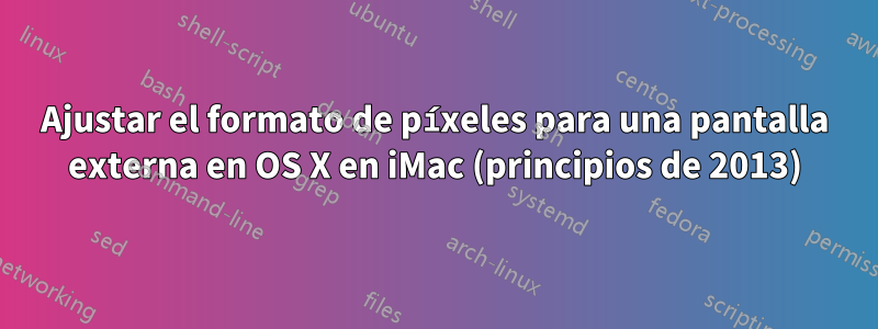 Ajustar el formato de píxeles para una pantalla externa en OS X en iMac (principios de 2013)