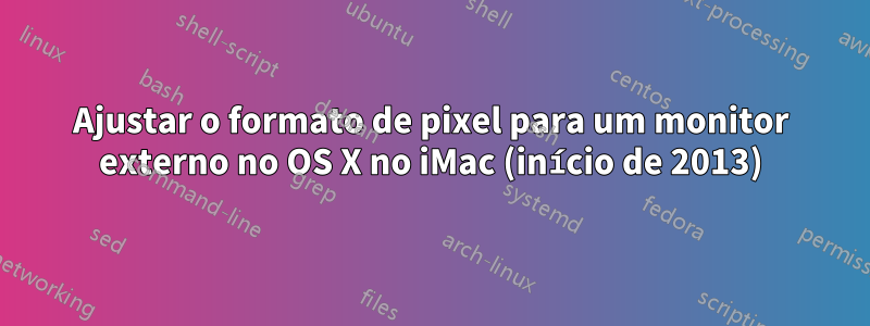 Ajustar o formato de pixel para um monitor externo no OS X no iMac (início de 2013)