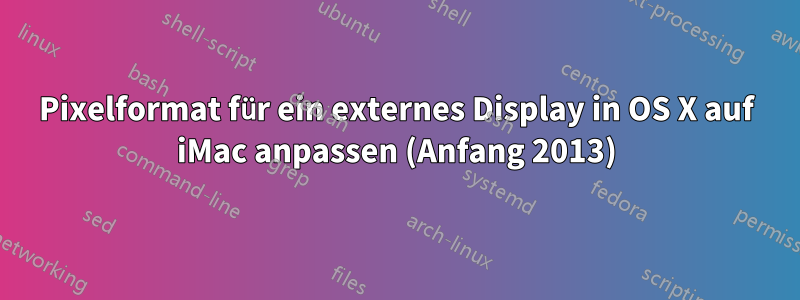 Pixelformat für ein externes Display in OS X auf iMac anpassen (Anfang 2013)