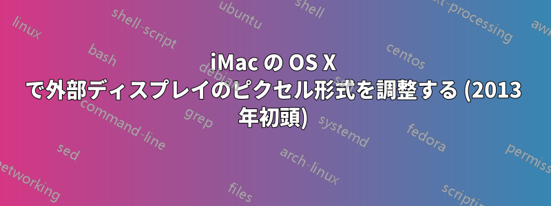 iMac の OS X で外部ディスプレイのピクセル形式を調整する (2013 年初頭)