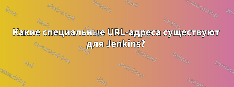 Какие специальные URL-адреса существуют для Jenkins?