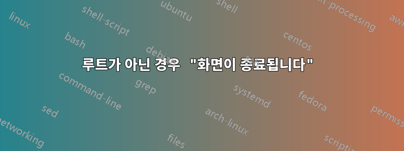 루트가 아닌 경우 "화면이 종료됩니다"