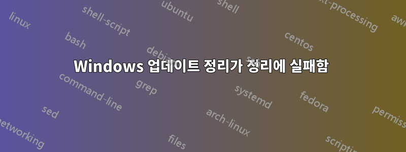 Windows 업데이트 정리가 정리에 실패함