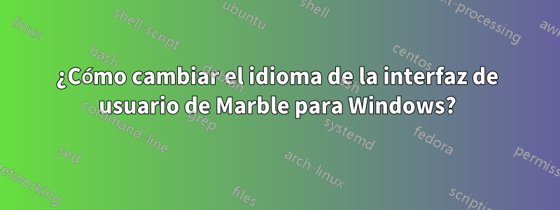 ¿Cómo cambiar el idioma de la interfaz de usuario de Marble para Windows?