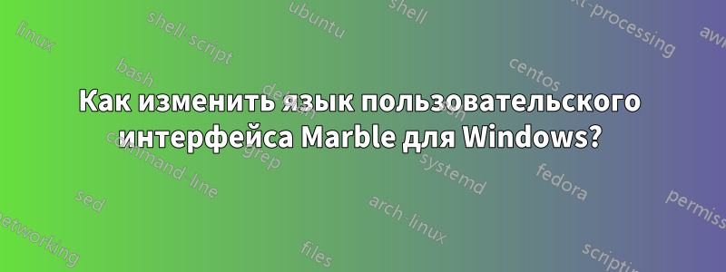 Как изменить язык пользовательского интерфейса Marble для Windows?