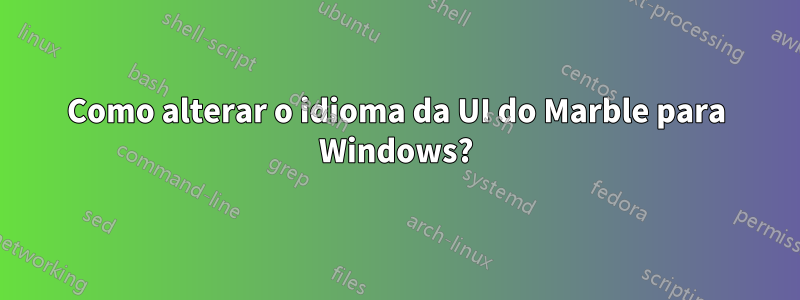 Como alterar o idioma da UI do Marble para Windows?