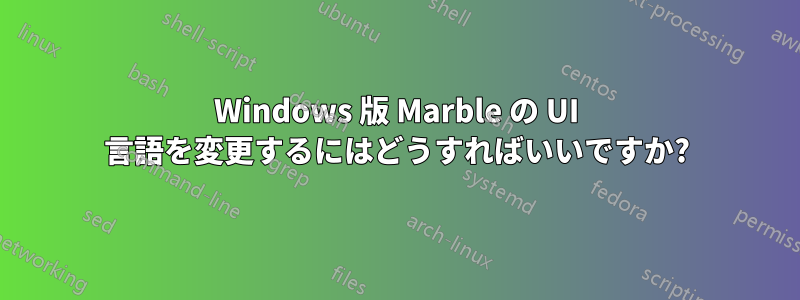 Windows 版 Marble の UI 言語を変更するにはどうすればいいですか?