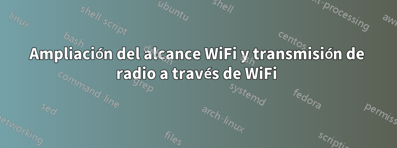 Ampliación del alcance WiFi y transmisión de radio a través de WiFi