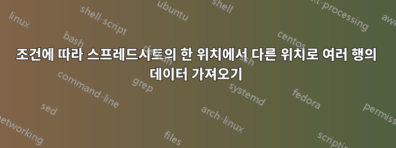 조건에 따라 스프레드시트의 한 위치에서 다른 위치로 여러 행의 데이터 가져오기