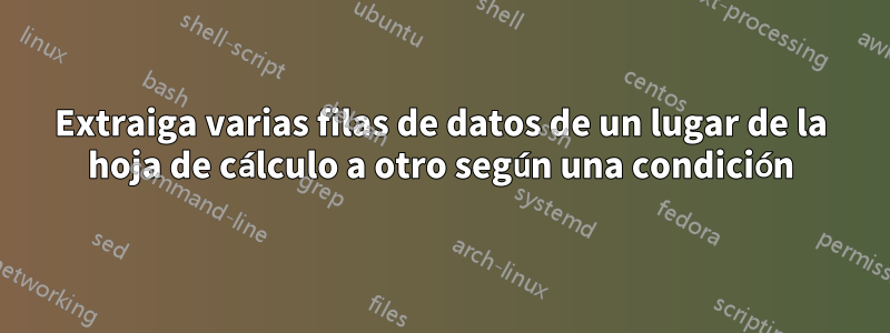 Extraiga varias filas de datos de un lugar de la hoja de cálculo a otro según una condición