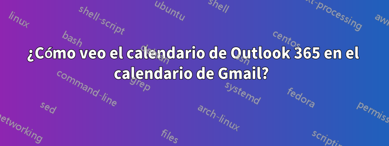 ¿Cómo veo el calendario de Outlook 365 en el calendario de Gmail? 