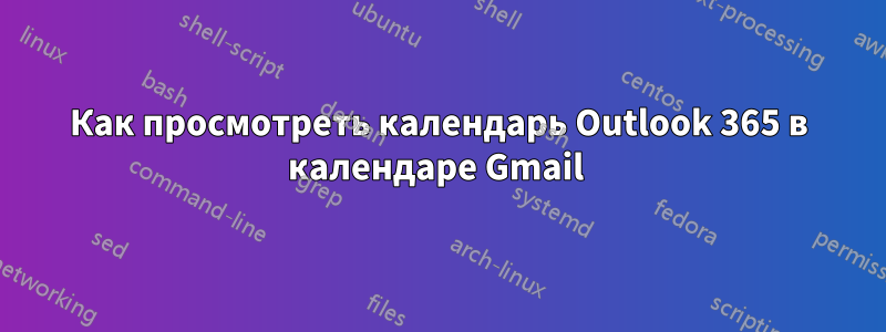 Как просмотреть календарь Outlook 365 в календаре Gmail 