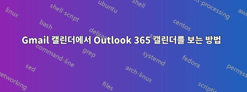 Gmail 캘린더에서 Outlook 365 캘린더를 보는 방법 