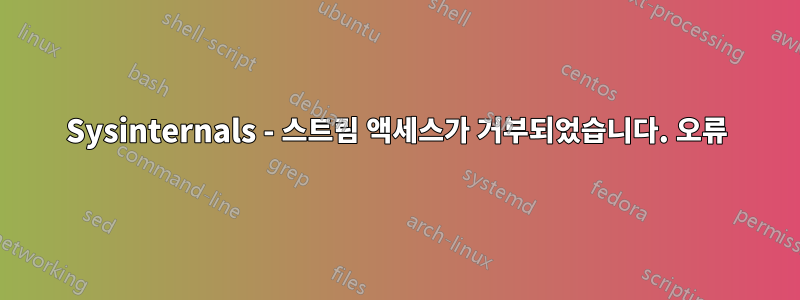 Sysinternals - 스트림 액세스가 거부되었습니다. 오류