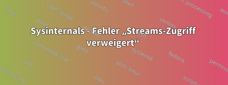 Sysinternals - Fehler „Streams-Zugriff verweigert“