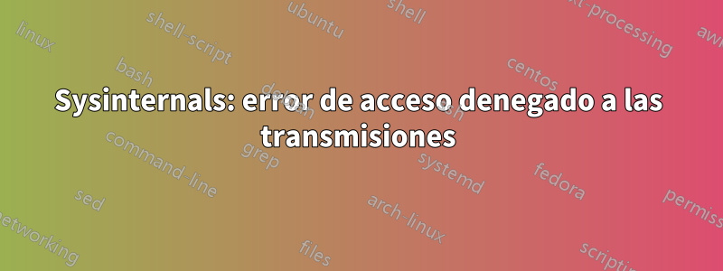 Sysinternals: error de acceso denegado a las transmisiones