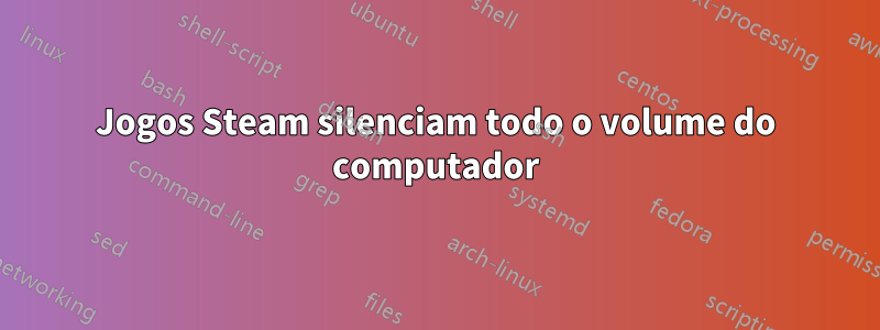 Jogos Steam silenciam todo o volume do computador