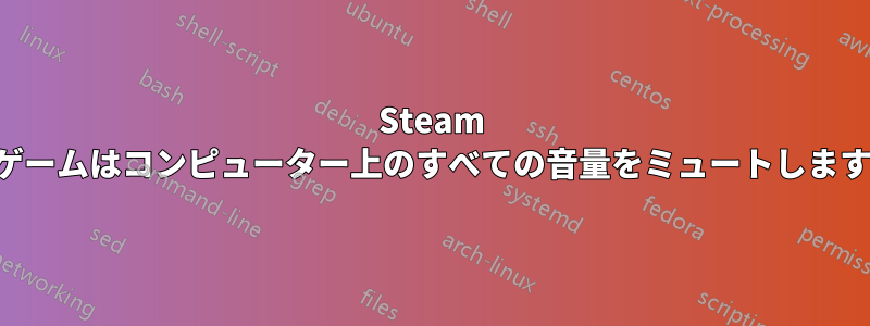 Steam ゲームはコンピューター上のすべての音量をミュートします