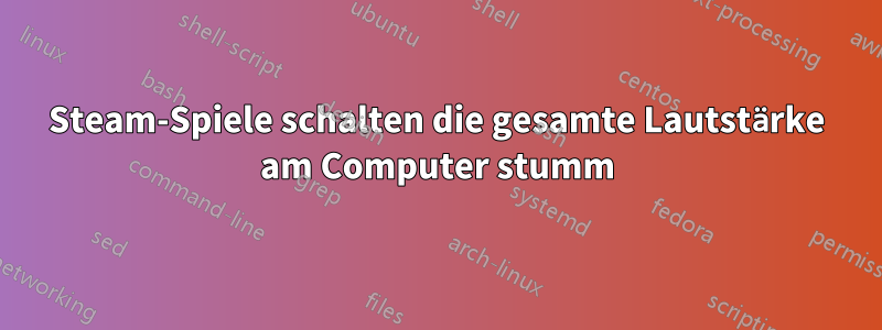 Steam-Spiele schalten die gesamte Lautstärke am Computer stumm