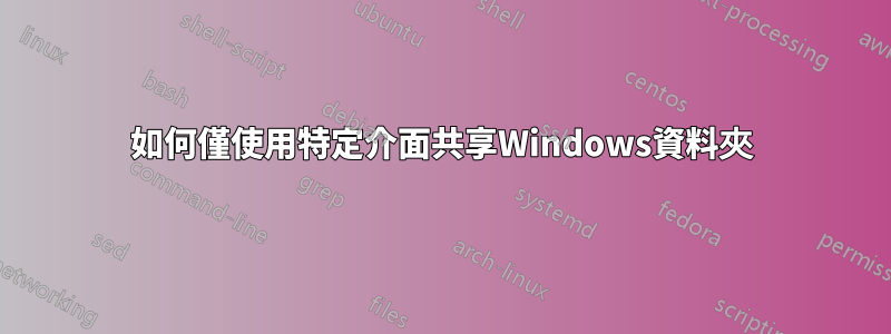 如何僅使用特定介面共享Windows資料夾