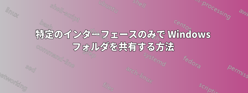 特定のインターフェースのみで Windows フォルダを共有する方法