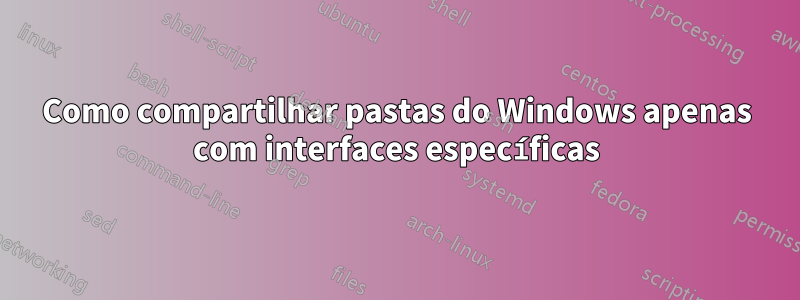 Como compartilhar pastas do Windows apenas com interfaces específicas