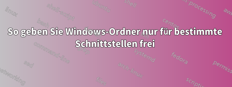 So geben Sie Windows-Ordner nur für bestimmte Schnittstellen frei