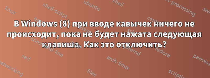 В Windows (8) при вводе кавычек ничего не происходит, пока не будет нажата следующая клавиша. Как это отключить?