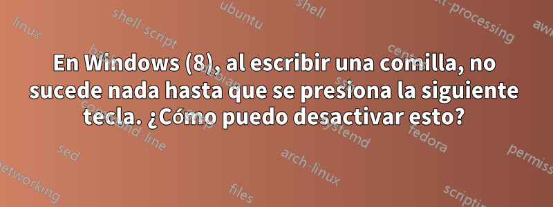 En Windows (8), al escribir una comilla, no sucede nada hasta que se presiona la siguiente tecla. ¿Cómo puedo desactivar esto?